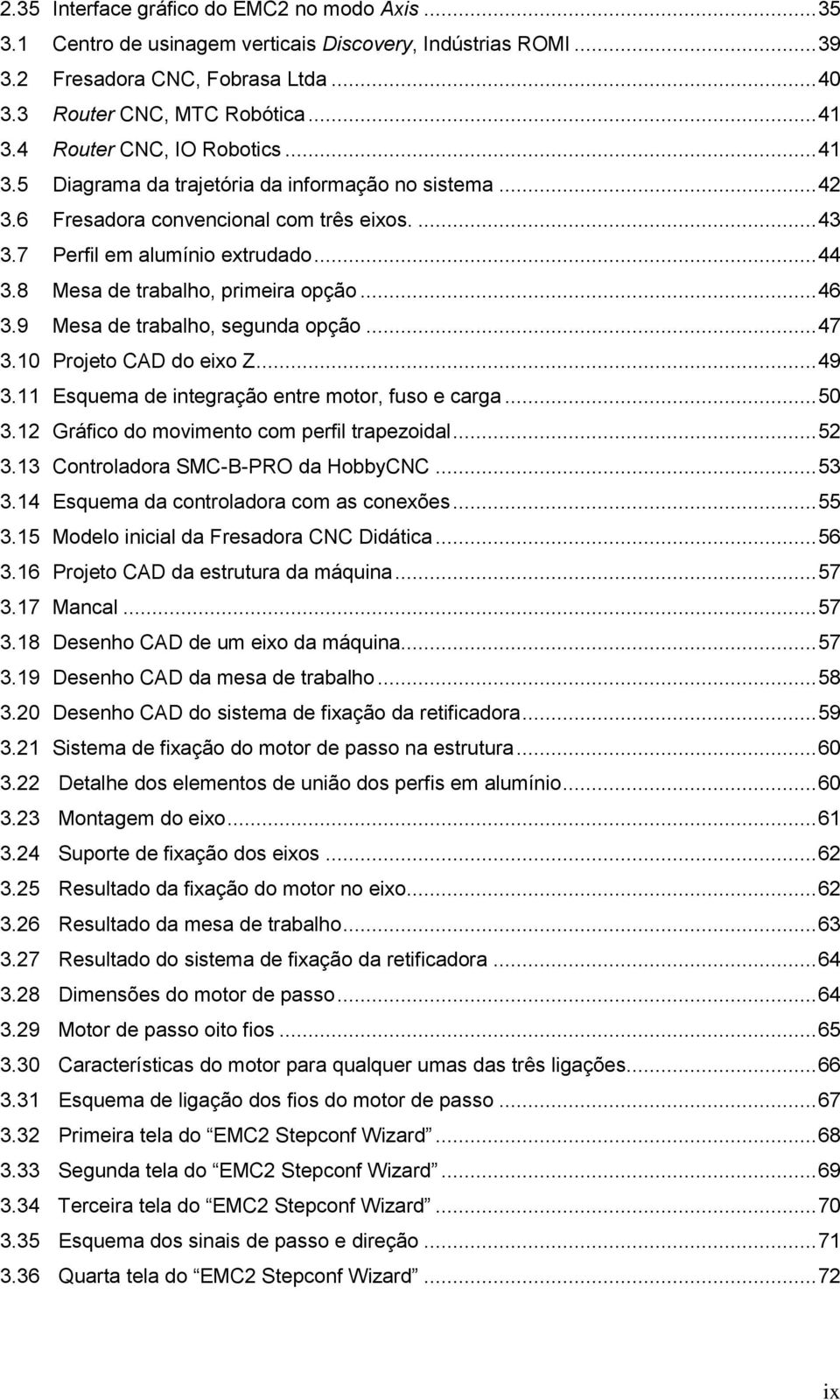 8 Mesa de trabalho, primeira opção... 46 3.9 Mesa de trabalho, segunda opção... 47 3.10 Projeto CAD do eixo Z... 49 3.11 Esquema de integração entre motor, fuso e carga... 50 3.