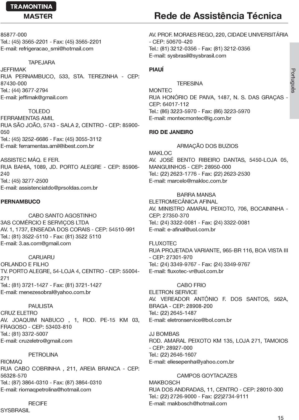 RUA BAHIA, 1089, JD. PORTO ALEGRE - CEP: 85906-240 Tel.: (45) 3277-2500 E-mail: assistenciatdo@prsoldas.com.br PERNAMBUCO CABO SANTO AGOSTINHO 3AS COMÉRCIO E SERVIÇOS LTDA AV.