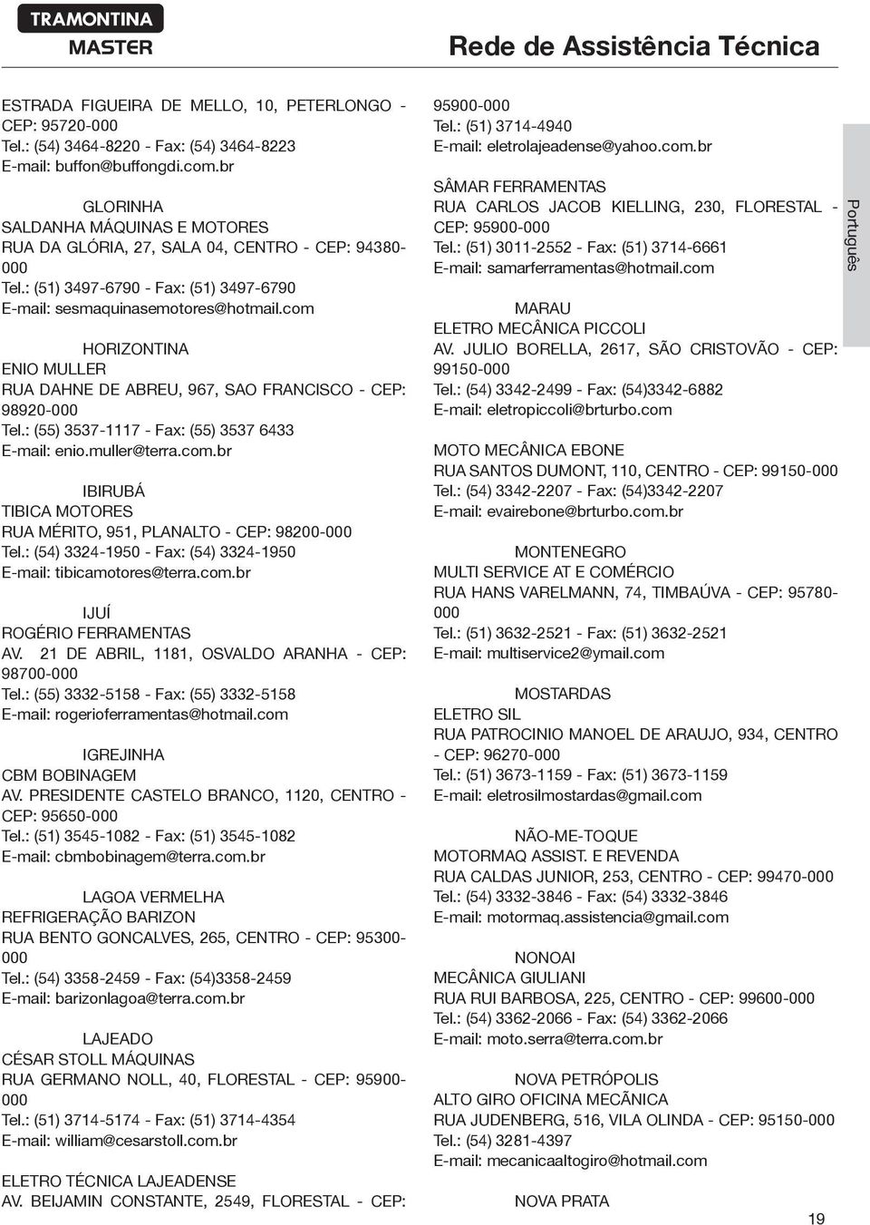 com HORIZONTINA ENIO MULLER RUA DAHNE DE ABREU, 967, SAO FRANCISCO - CEP: 98920- Tel.: (55) 3537-1117 - Fax: (55) 3537 6433 E-mail: enio.muller@terra.com.br IBIRUBÁ TIBICA MOTORES RUA MÉRITO, 951, PLANALTO - CEP: 98200- Tel.