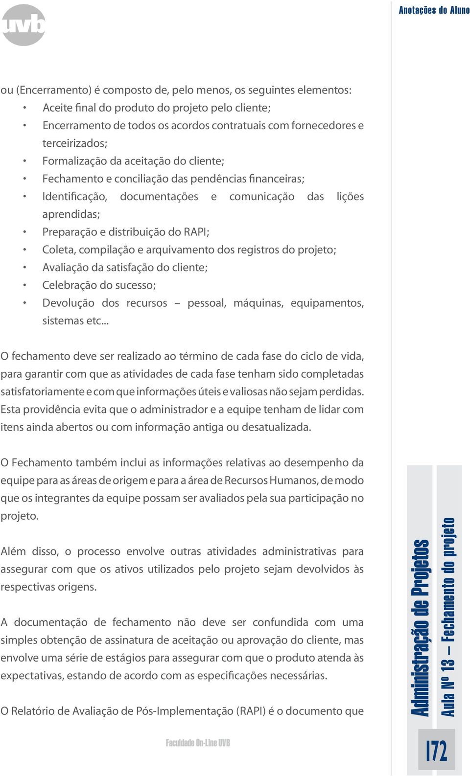 compilação e arquivamento dos registros do projeto; Avaliação da satisfação do cliente; Celebração do sucesso; Devolução dos recursos pessoal, máquinas, equipamentos, sistemas etc.