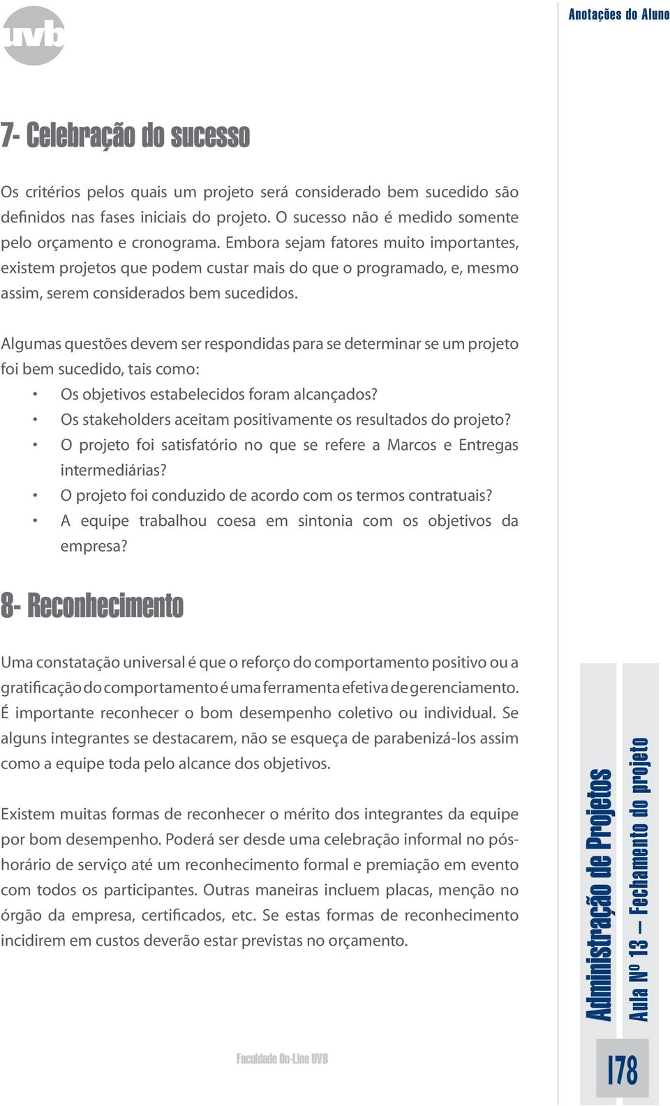 Algumas questões devem ser respondidas para se determinar se um projeto foi bem sucedido, tais como: Os objetivos estabelecidos foram alcançados?