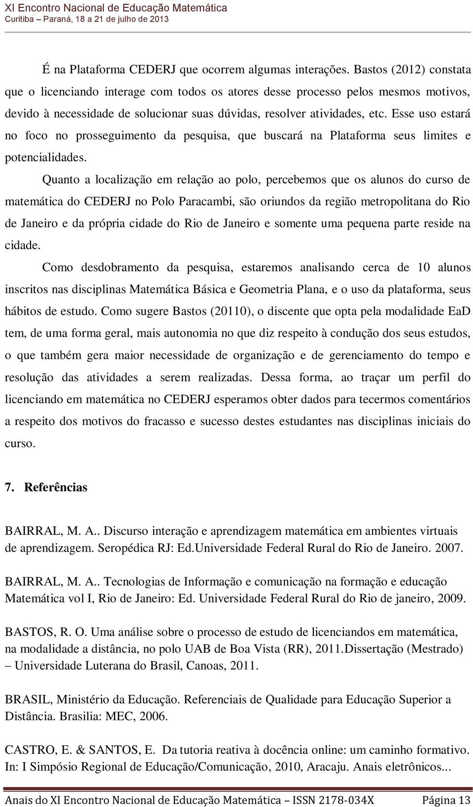 Esse uso estará no foco no prosseguimento da pesquisa, que buscará na Plataforma seus limites e potencialidades.