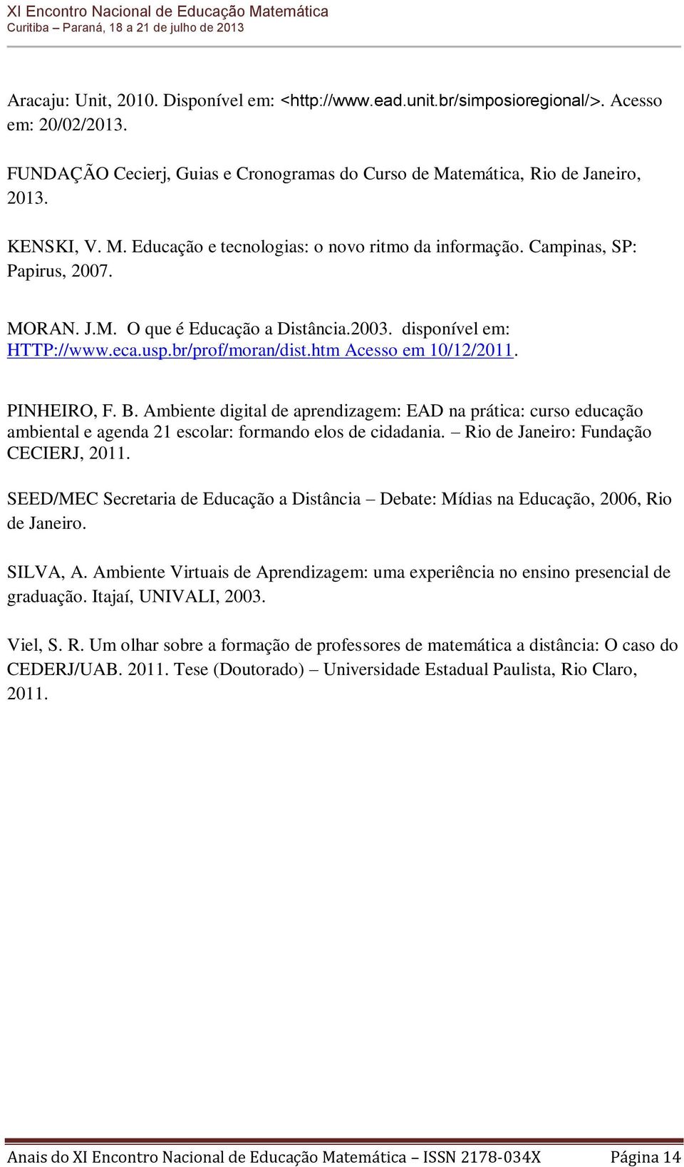 eca.usp.br/prof/moran/dist.htm Acesso em 10/12/2011. PINHEIRO, F. B. Ambiente digital de aprendizagem: EAD na prática: curso educação ambiental e agenda 21 escolar: formando elos de cidadania.