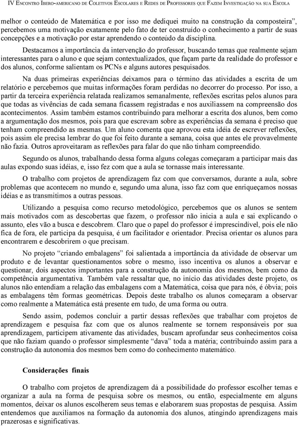 Destacamos a importância da intervenção do professor, buscando temas que realmente sejam interessantes para o aluno e que sejam contextualizados, que façam parte da realidade do professor e dos