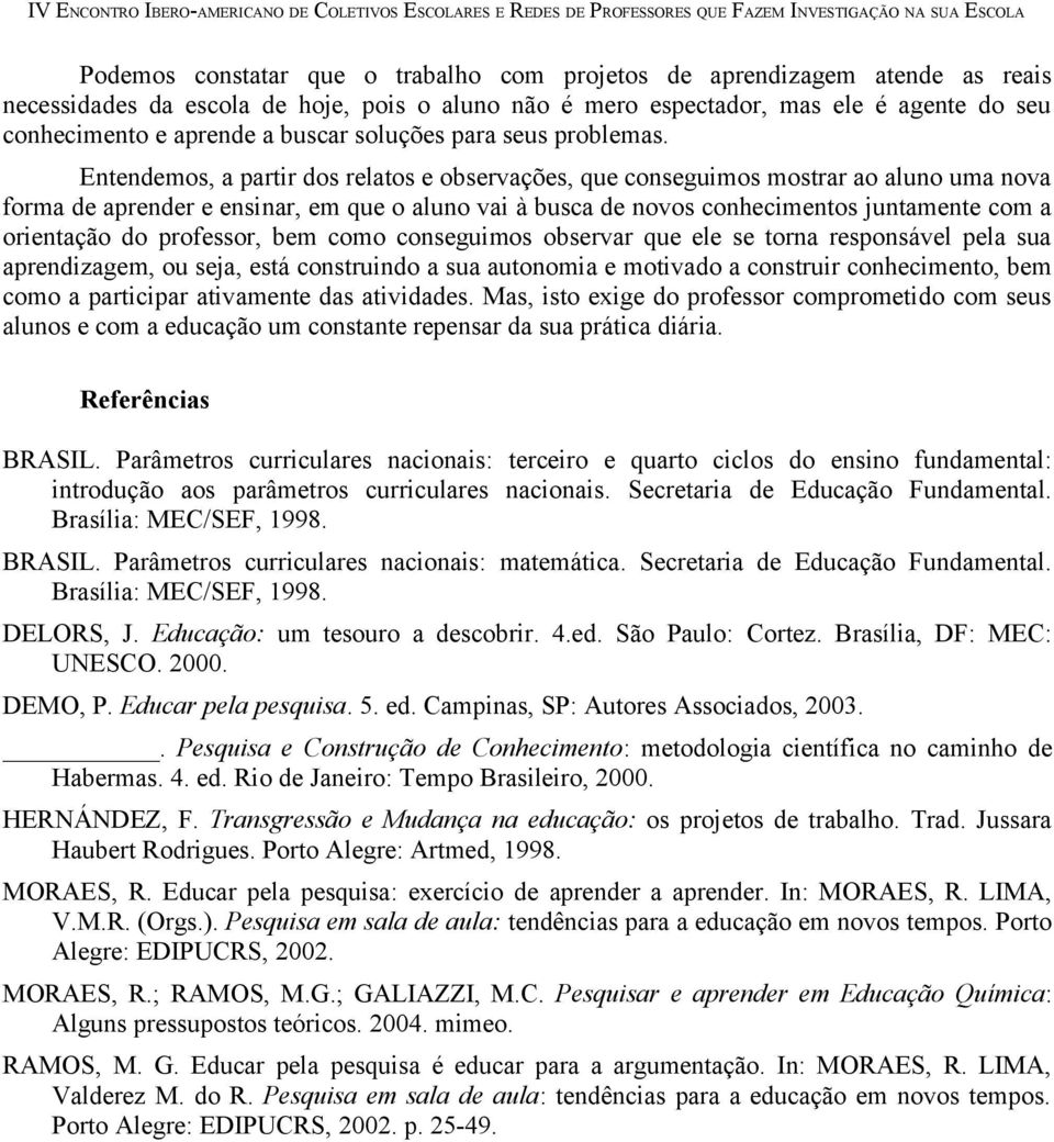 Entendemos, a partir dos relatos e observações, que conseguimos mostrar ao aluno uma nova forma de aprender e ensinar, em que o aluno vai à busca de novos conhecimentos juntamente com a orientação do