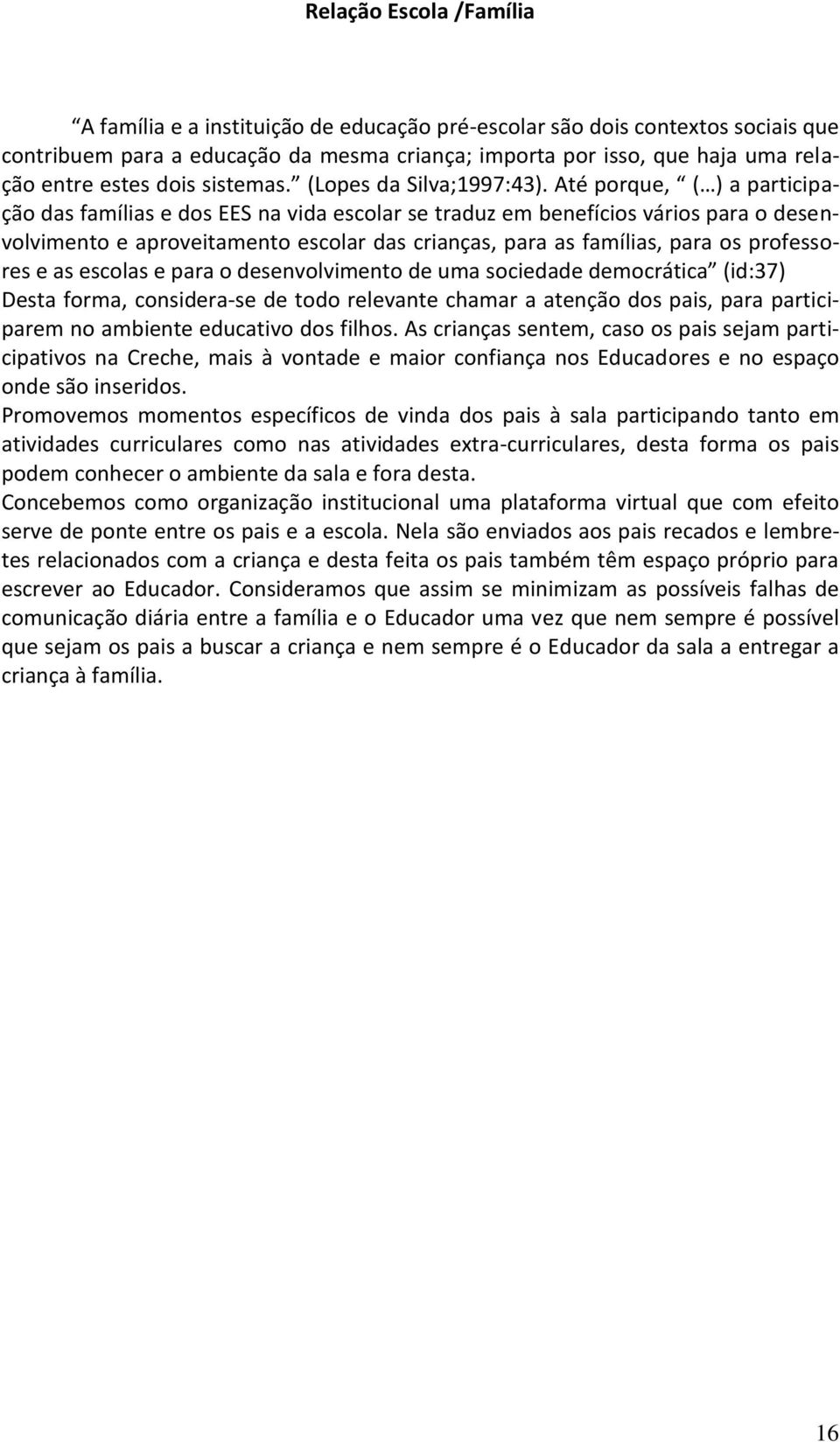 Até porque, ( ) a participação das famílias e dos EES na vida escolar se traduz em benefícios vários para o desenvolvimento e aproveitamento escolar das crianças, para as famílias, para os