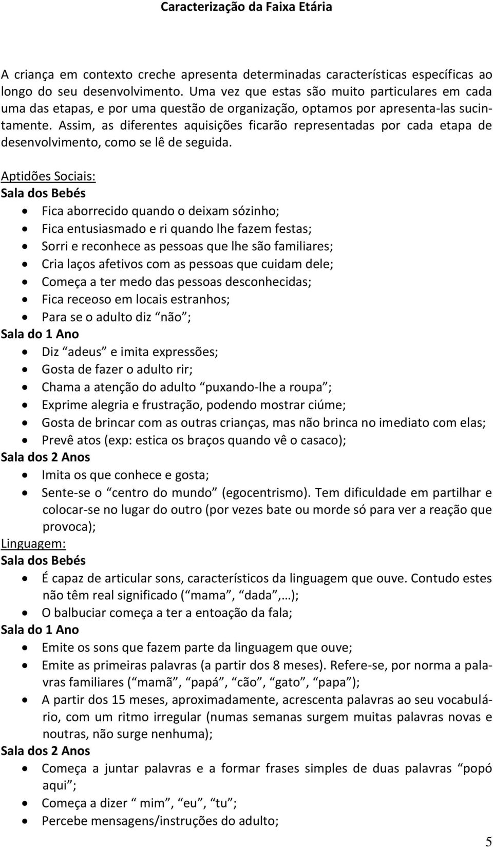 Assim, as diferentes aquisições ficarão representadas por cada etapa de desenvolvimento, como se lê de seguida.