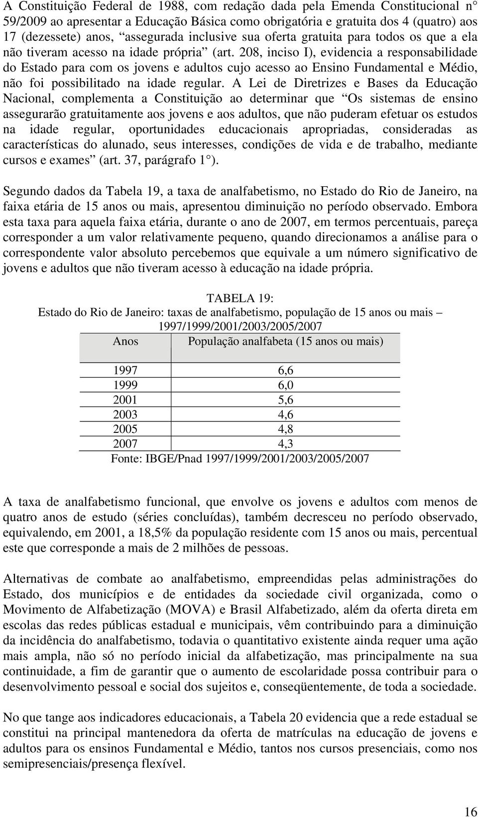 208, inciso I), evidencia a responsabilidade do Estado para com os jovens e adultos cujo acesso ao Ensino Fundamental e Médio, não foi possibilitado na idade regular.