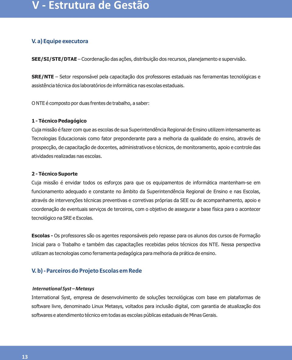 O NTE é composto por duas frentes de trabalho, a saber: 1 - Técnico Pedagógico Cuja missão é fazer com que as escolas de sua Superintendência Regional de Ensino utilizem intensamente as Tecnologias