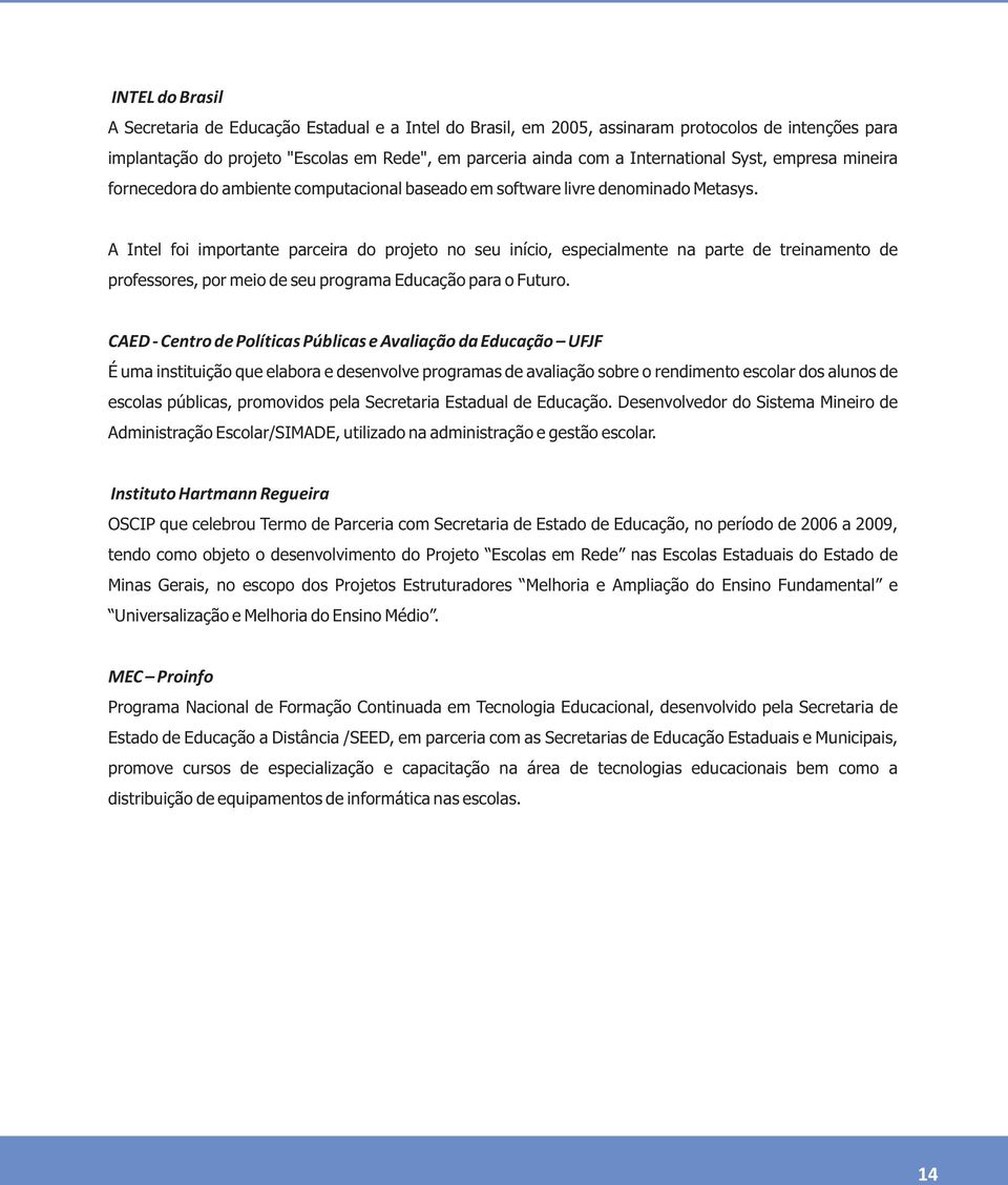 A Intel foi importante parceira do projeto no seu início, especialmente na parte de treinamento de professores, por meio de seu programa Educação para o Futuro.