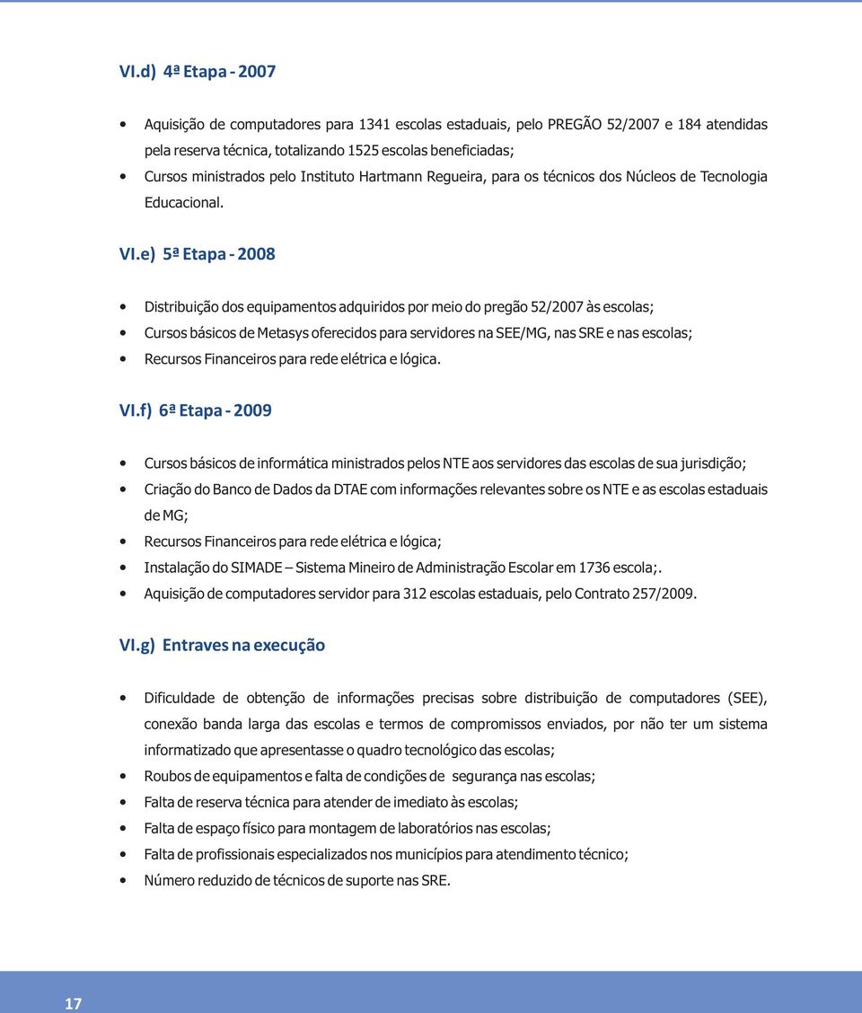 e) 5ª Etapa - 2008 Distribuição dos equipamentos adquiridos por meio do pregão 52/2007 às escolas; Cursos básicos de Metasys oferecidos para servidores na SEE/MG, nas SRE e nas escolas; Recursos