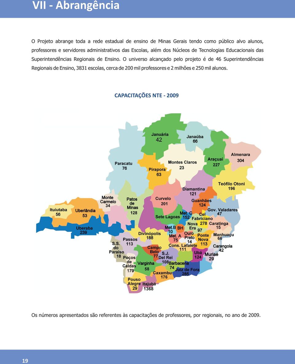 O universo alcançado pelo projeto é de 46 Superintendências Regionais de Ensino, 3831 escolas, cerca de 200 mil professores e 2