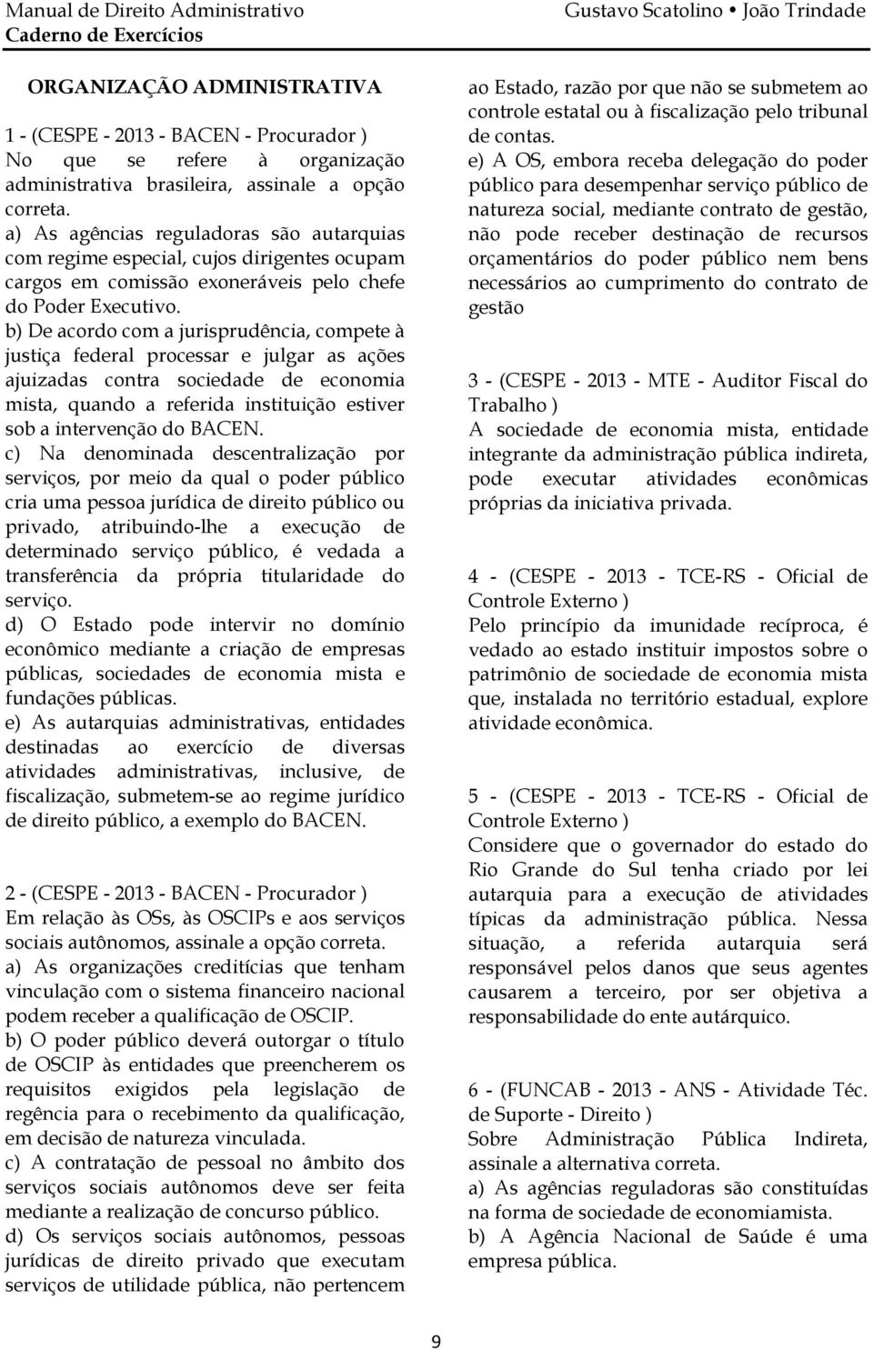 b) De acordo com a jurisprudência, compete à justiça federal processar e julgar as ações ajuizadas contra sociedade de economia mista, quando a referida instituição estiver sob a intervenção do BACEN.