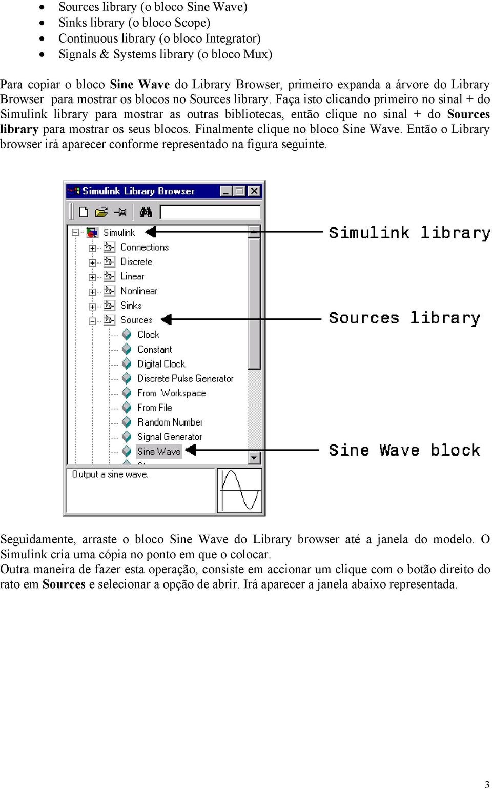 Faça isto clicando primeiro no sinal + do Simulink library para mostrar as outras bibliotecas, então clique no sinal + do Sources library para mostrar os seus blocos.