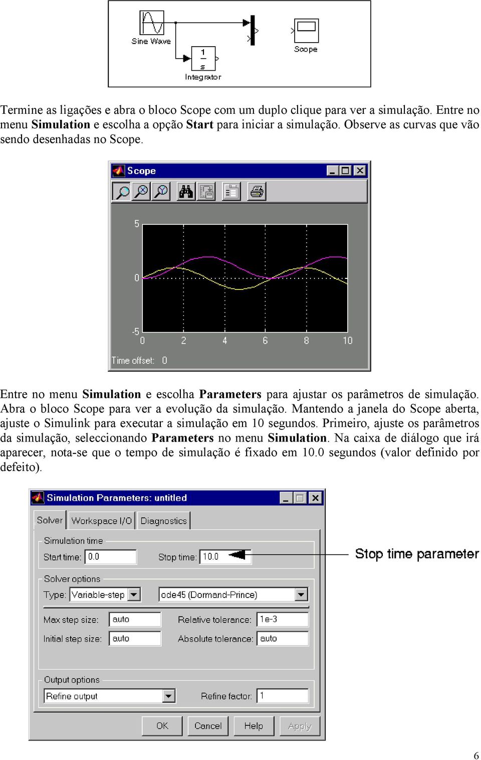 Abra o bloco Scope para ver a evolução da simulação. Mantendo a janela do Scope aberta, ajuste o Simulink para executar a simulação em 10 segundos.