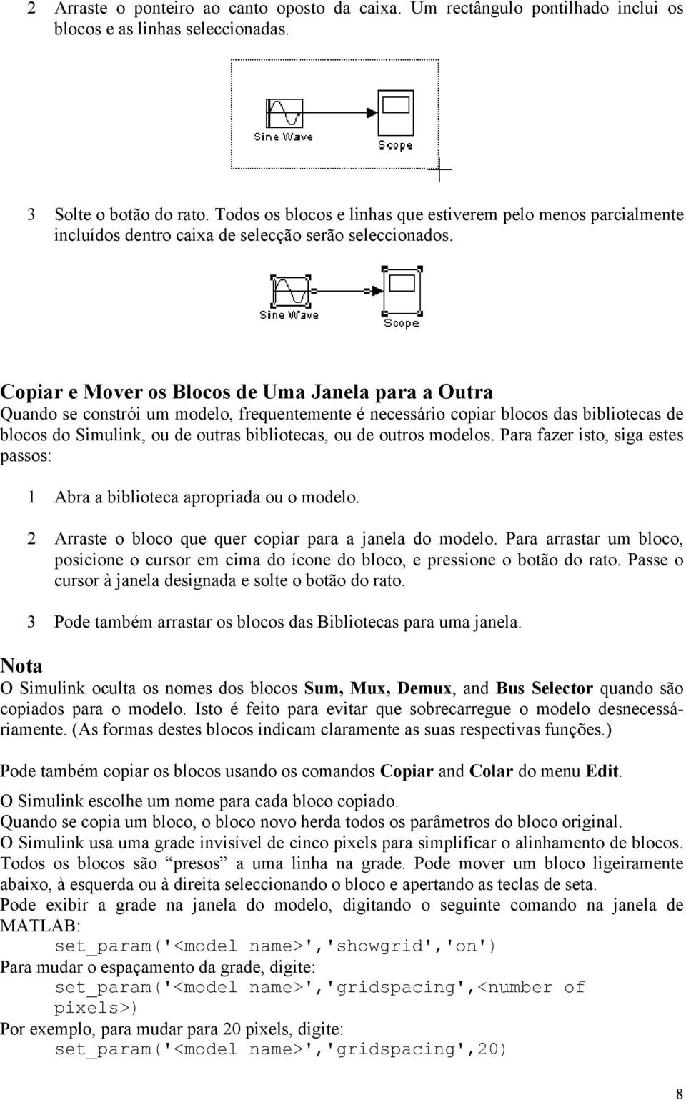 Copiar e Mover os Blocos de Uma Janela para a Outra Quando se constrói um modelo, frequentemente é necessário copiar blocos das bibliotecas de blocos do Simulink, ou de outras bibliotecas, ou de