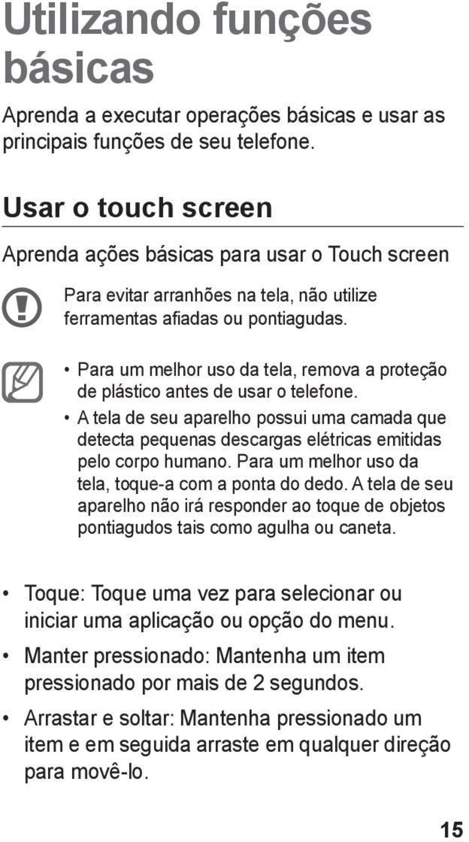 Para um melhor uso da tela, remova a proteção de plástico antes de usar o telefone. A tela de seu aparelho possui uma camada que detecta pequenas descargas elétricas emitidas pelo corpo humano.