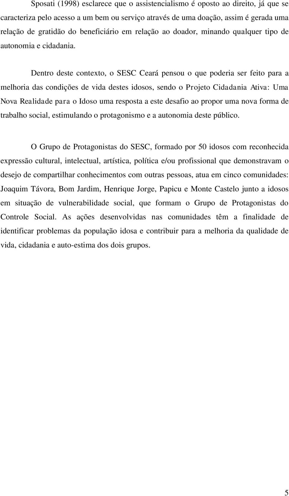 Dentro deste contexto, o SESC Ceará pensou o que poderia ser feito para a melhoria das condições de vida destes idosos, sendo o Projeto Cidadania Ativa: Uma Nova Realidade para o Idoso uma resposta a