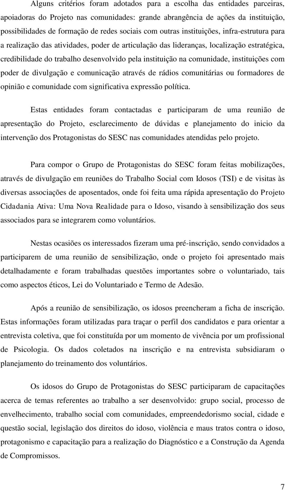 comunidade, instituições com poder de divulgação e comunicação através de rádios comunitárias ou formadores de opinião e comunidade com significativa expressão política.