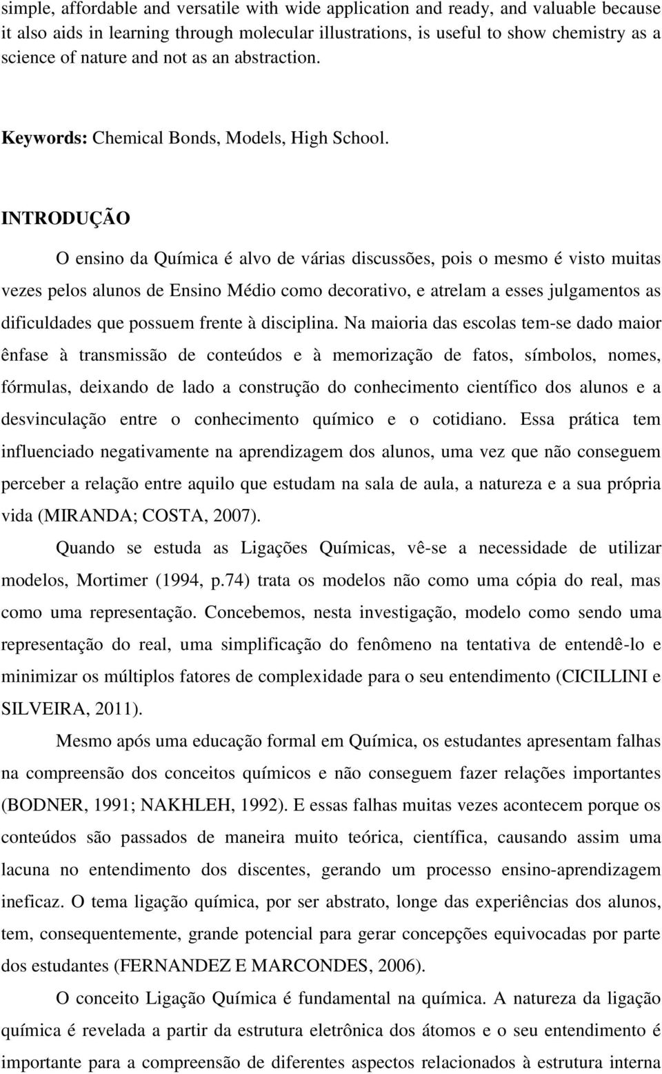 INTRODUÇÃO O ensino da Química é alvo de várias discussões, pois o mesmo é visto muitas vezes pelos alunos de Ensino Médio como decorativo, e atrelam a esses julgamentos as dificuldades que possuem