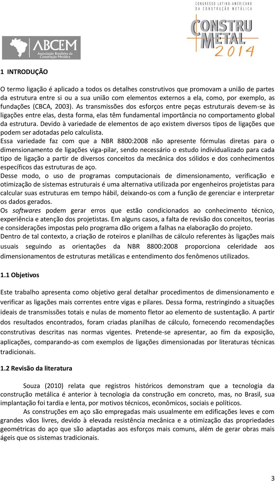 Devido à variedade de elementos de aço existem diversos tipos de ligações que podem ser adotadas pelo calculista.