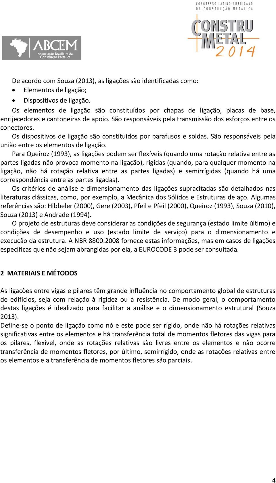 Os dispositivos de ligação são constituídos por parafusos e soldas. São responsáveis pela união entre os elementos de ligação.