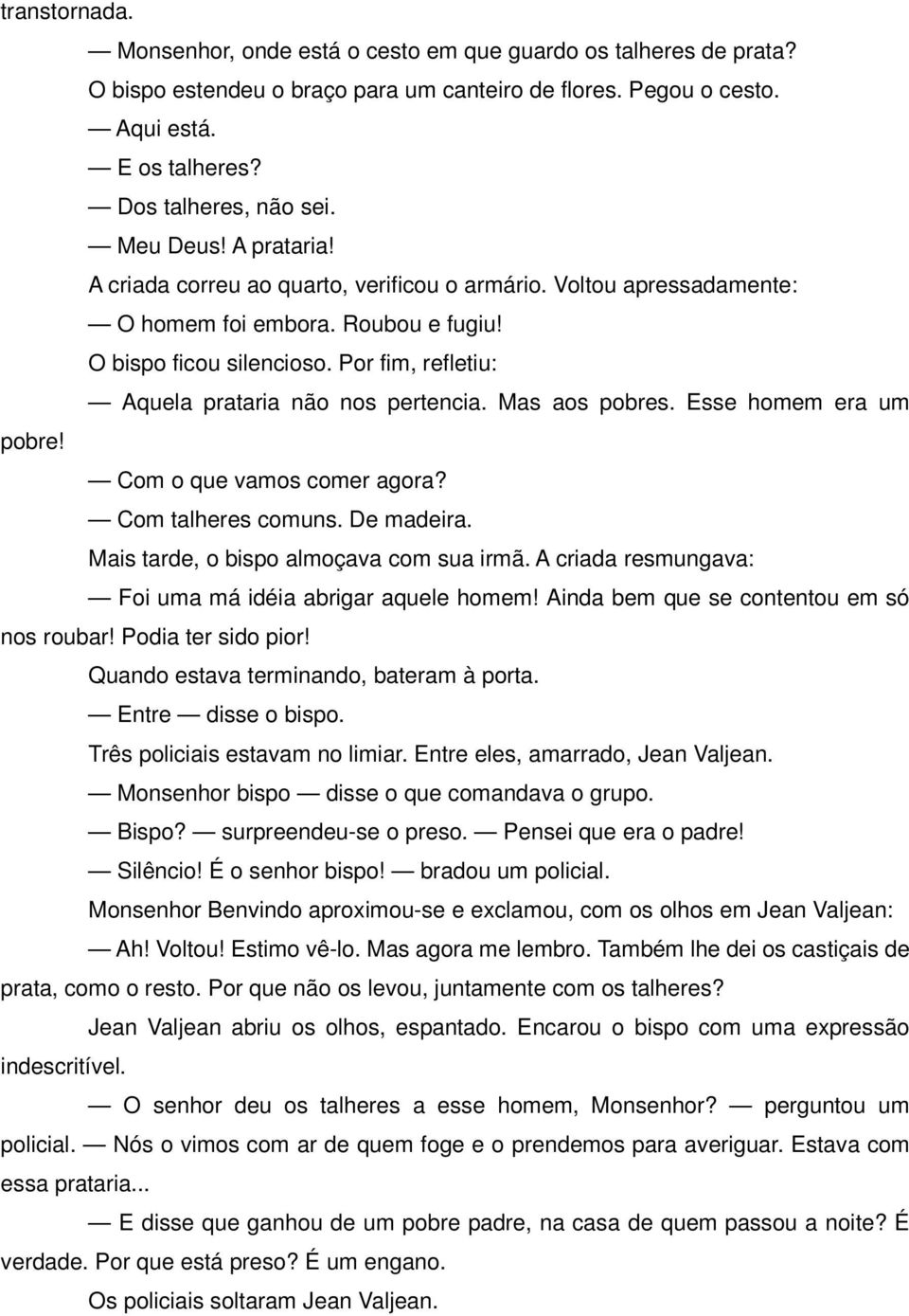 Por fim, refletiu: Aquela prataria não nos pertencia. Mas aos pobres. Esse homem era um pobre! Com o que vamos comer agora? Com talheres comuns. De madeira. Mais tarde, o bispo almoçava com sua irmã.