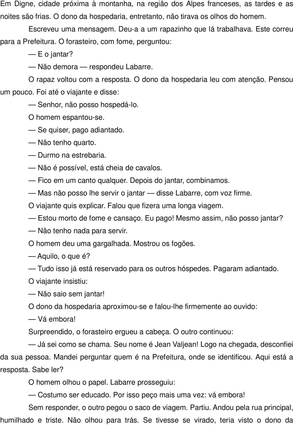 O dono da hospedaria leu com atenção. Pensou um pouco. Foi até o viajante e disse: Senhor, não posso hospedá-lo. O homem espantou-se. Se quiser, pago adiantado. Não tenho quarto. Durmo na estrebaria.