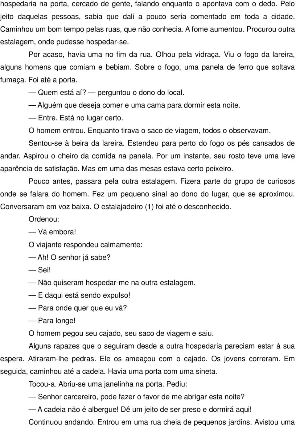 Viu o fogo da lareira, alguns homens que comiam e bebiam. Sobre o fogo, uma panela de ferro que soltava fumaça. Foi até a porta. Quem está aí? perguntou o dono do local.