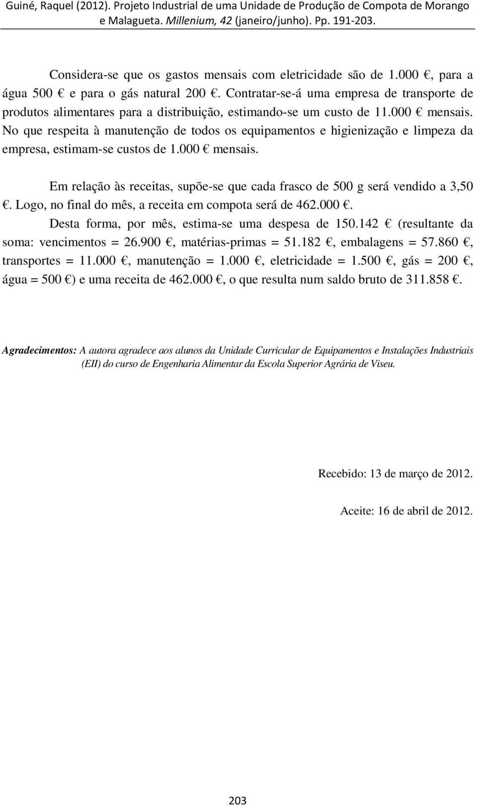 No que respeita à manutenção de todos os equipamentos e higienização e limpeza da empresa, estimam-se custos de 1.000 mensais.