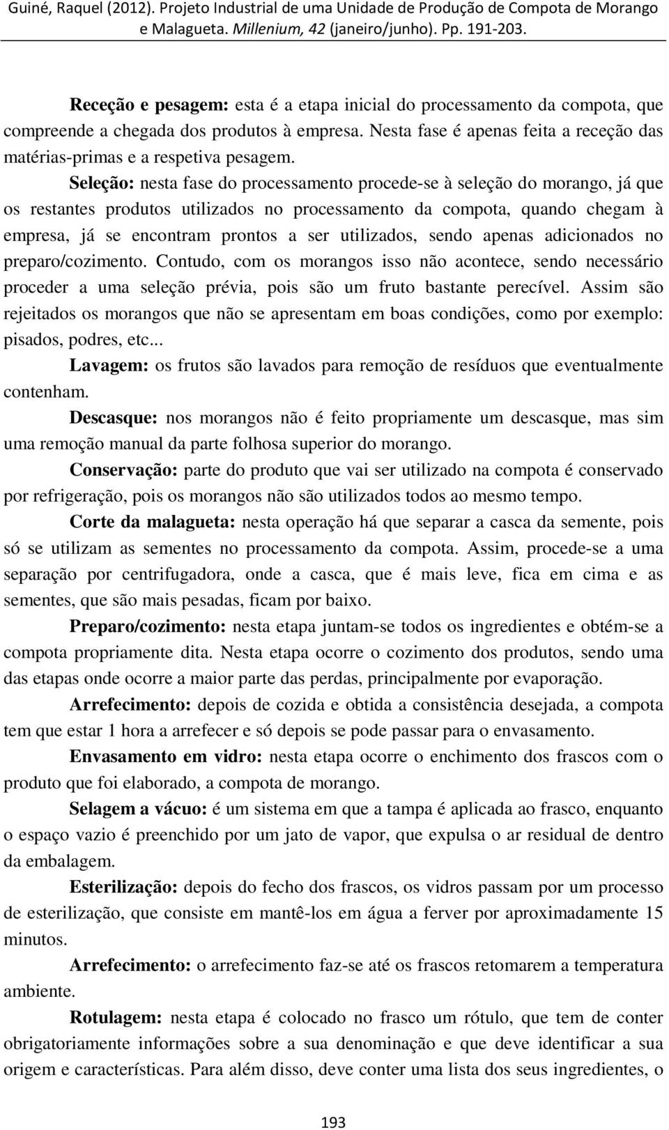 utilizados, sendo apenas adicionados no preparo/cozimento. Contudo, com os morangos isso não acontece, sendo necessário proceder a uma seleção prévia, pois são um fruto bastante perecível.