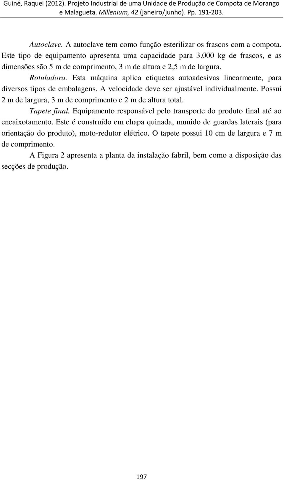 A velocidade deve ser ajustável individualmente. Possui 2 m de largura, 3 m de comprimento e 2 m de altura total. Tapete final.