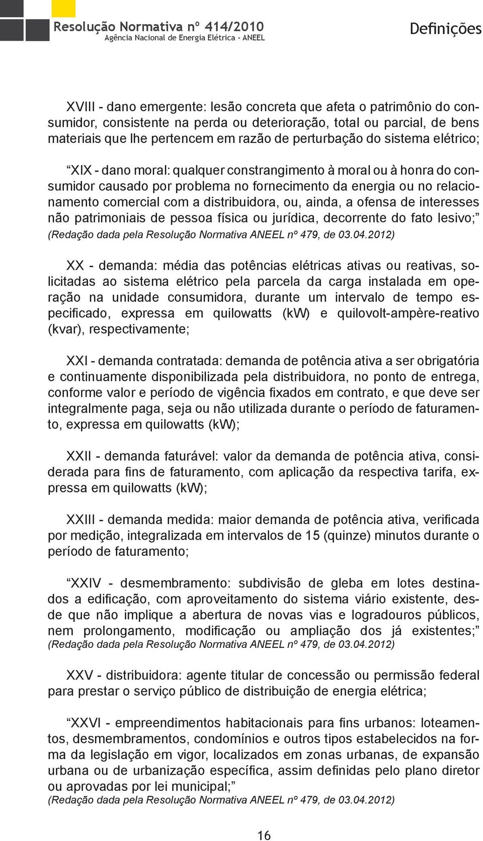 relacionamento comercial com a distribuidora, ou, ainda, a ofensa de interesses não patrimoniais de pessoa física ou jurídica, decorrente do fato lesivo; XX - demanda: média das potências elétricas