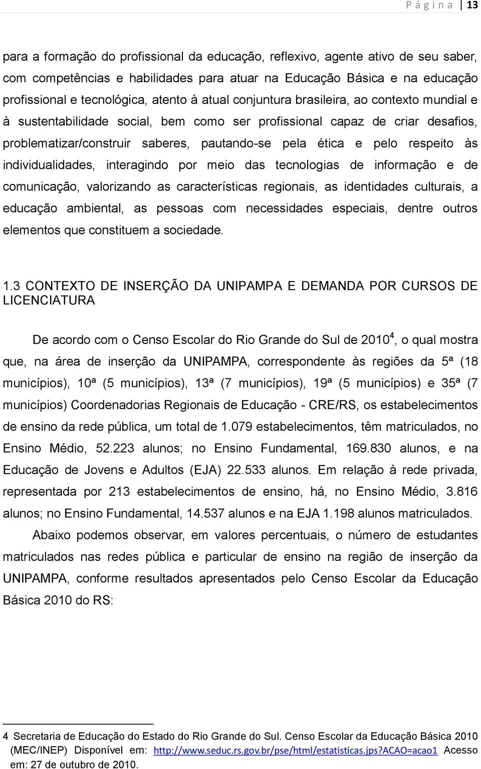 pela ética e pelo respeito às individualidades, interagindo por meio das tecnologias de informação e de comunicação, valorizando as características regionais, as identidades culturais, a educação