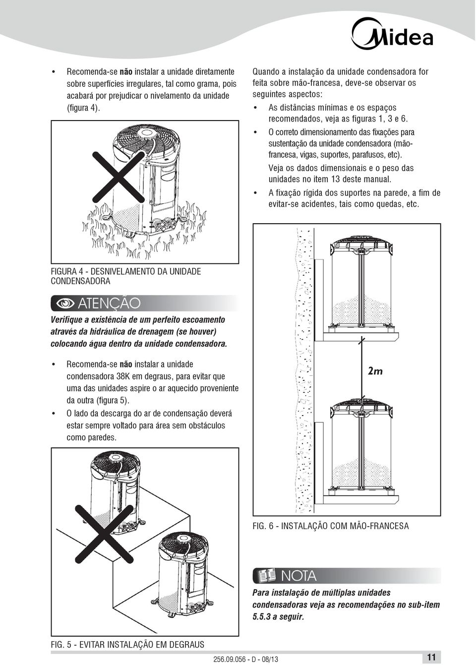 O correto dimensionamento das fixações para sustentação da unidade condensadora (mãofrancesa, vigas, suportes, parafusos, etc).