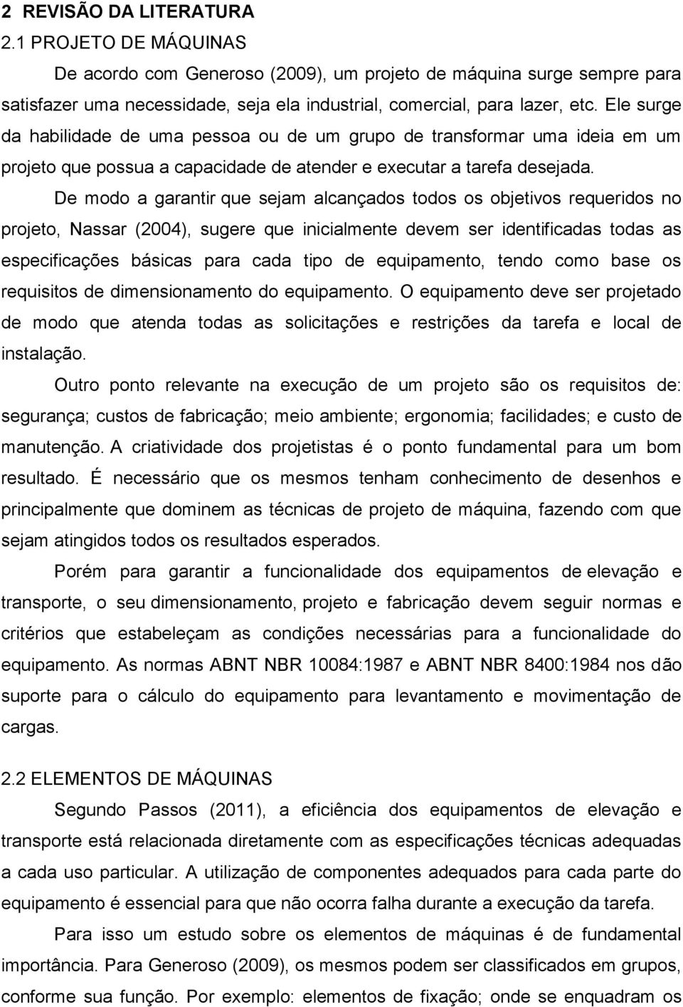 De modo a garantir que sejam alcançados todos os objetivos requeridos no projeto, Nassar (2004), sugere que inicialmente devem ser identificadas todas as especificações básicas para cada tipo de