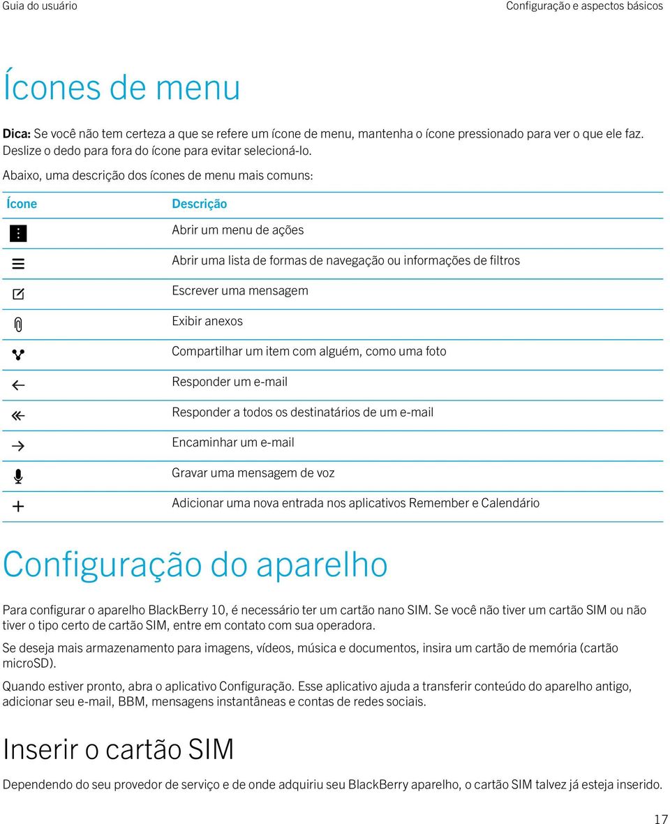 Abaixo, uma descrição dos ícones de menu mais comuns: Ícone Descrição Abrir um menu de ações Abrir uma lista de formas de navegação ou informações de filtros Escrever uma mensagem Exibir anexos