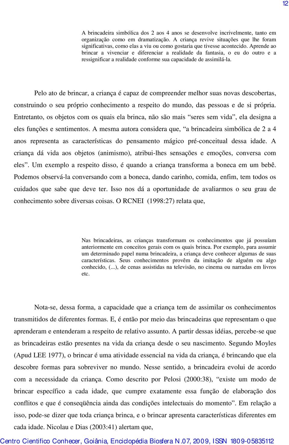 Aprende ao brincar a vivenciar e diferenciar a realidade da fantasia, o eu do outro e a ressignificar a realidade conforme sua capacidade de assimilá-la.