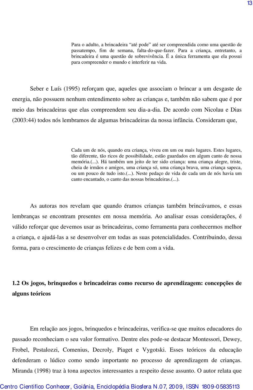 Seber e Luís (1995) reforçam que, aqueles que associam o brincar a um desgaste de energia, não possuem nenhum entendimento sobre as crianças e, também não sabem que é por meio das brincadeiras que