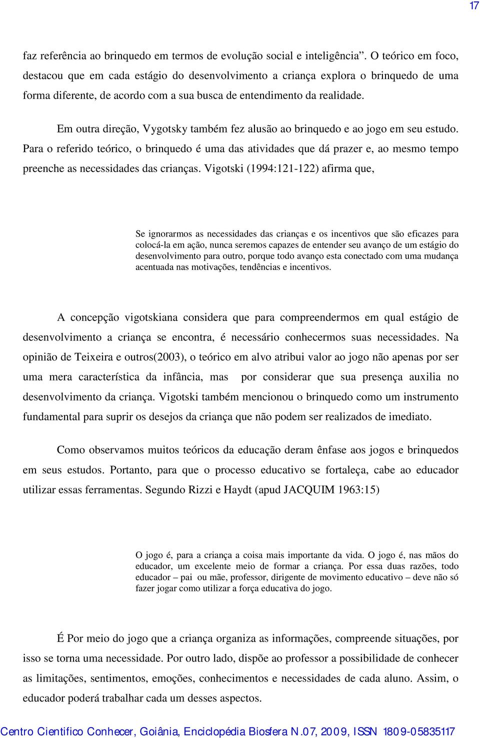 Em outra direção, Vygotsky também fez alusão ao brinquedo e ao jogo em seu estudo.