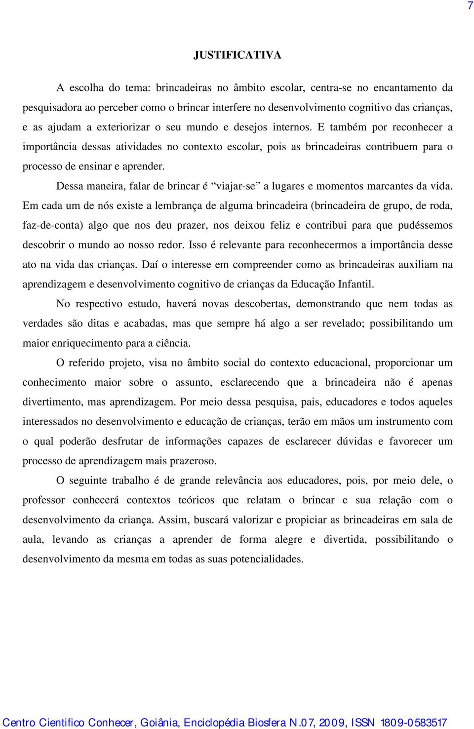 E também por reconhecer a importância dessas atividades no contexto escolar, pois as brincadeiras contribuem para o processo de ensinar e aprender.