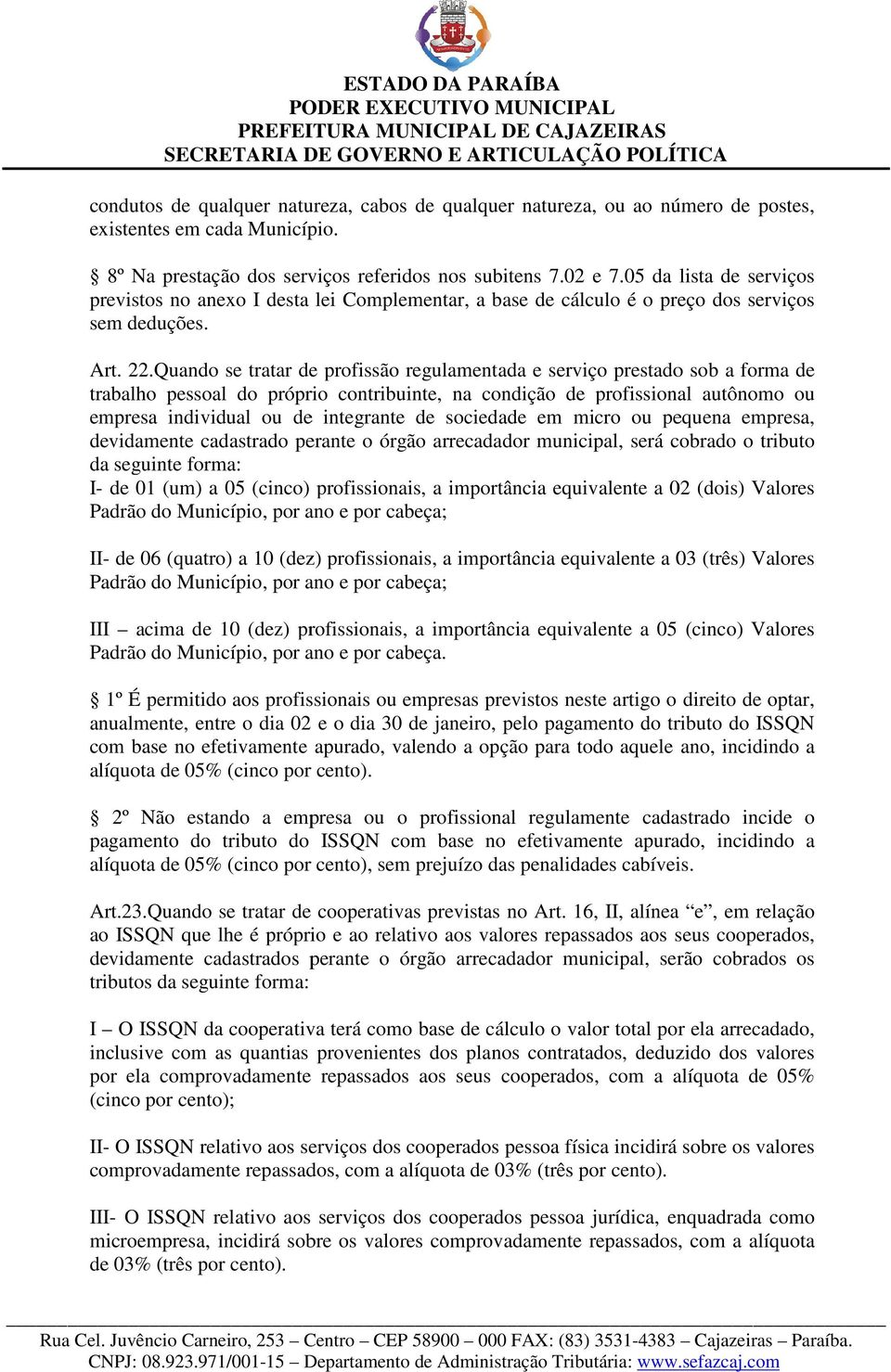 Quando se tratar de profissão regulamentada e serviço prestado sob a forma de trabalho pessoal do próprio contribuinte, na condição de profissional autônomo ou empresa individual ou de integrante de