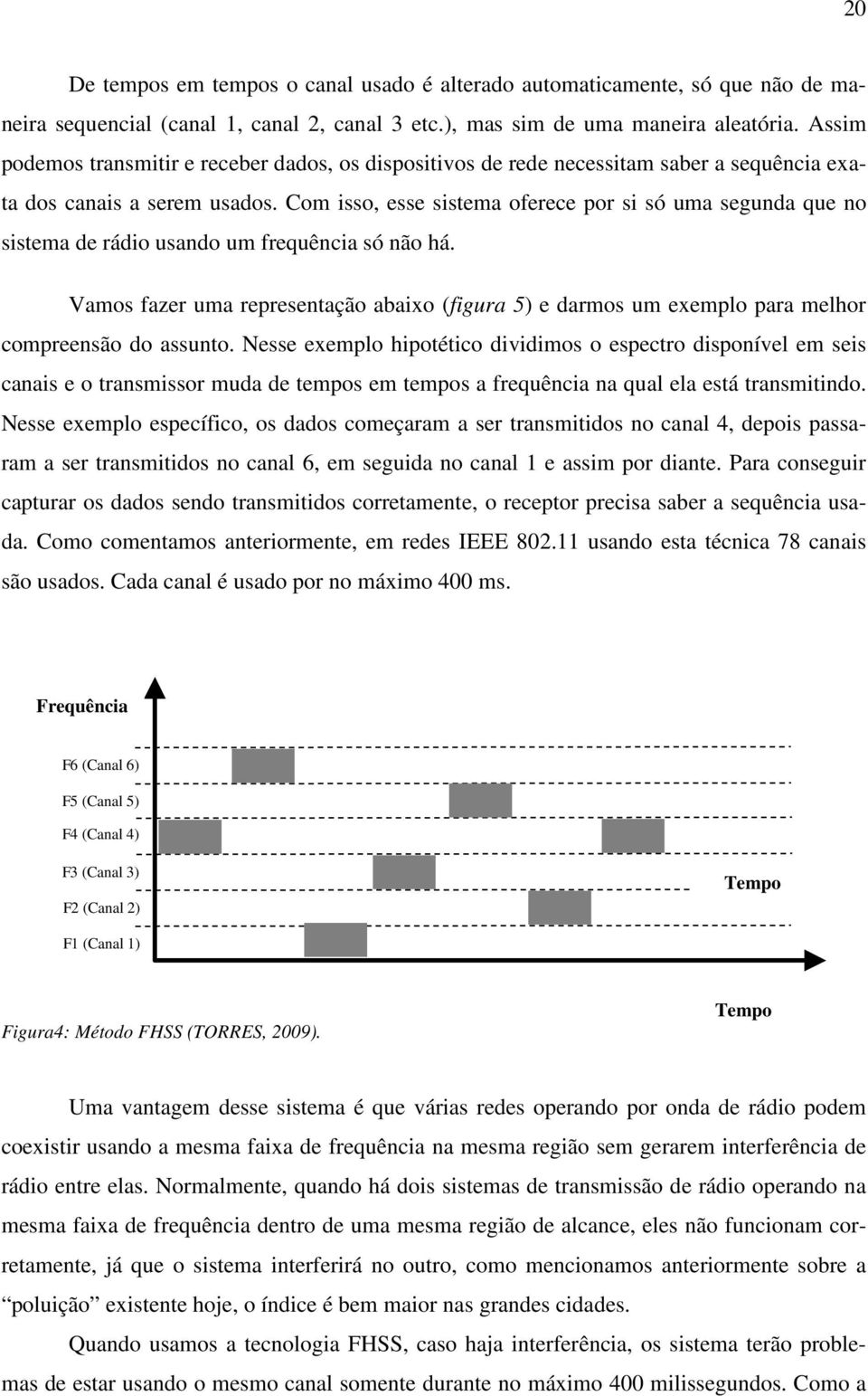 Com isso, esse sistema oferece por si só uma segunda que no sistema de rádio usando um frequência só não há.