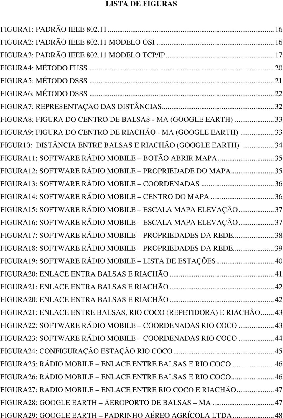 .. 33 FIGUR10: DISTÂNCIA ENTRE BALSAS E RIACHÃO (GOOGLE EARTH)... 34 FIGURA11: SOFTWARE RÁDIO MOBILE BOTÃO ABRIR MAPA... 35 FIGURA12: SOFTWARE RÁDIO MOBILE PROPRIEDADE DO MAPA.