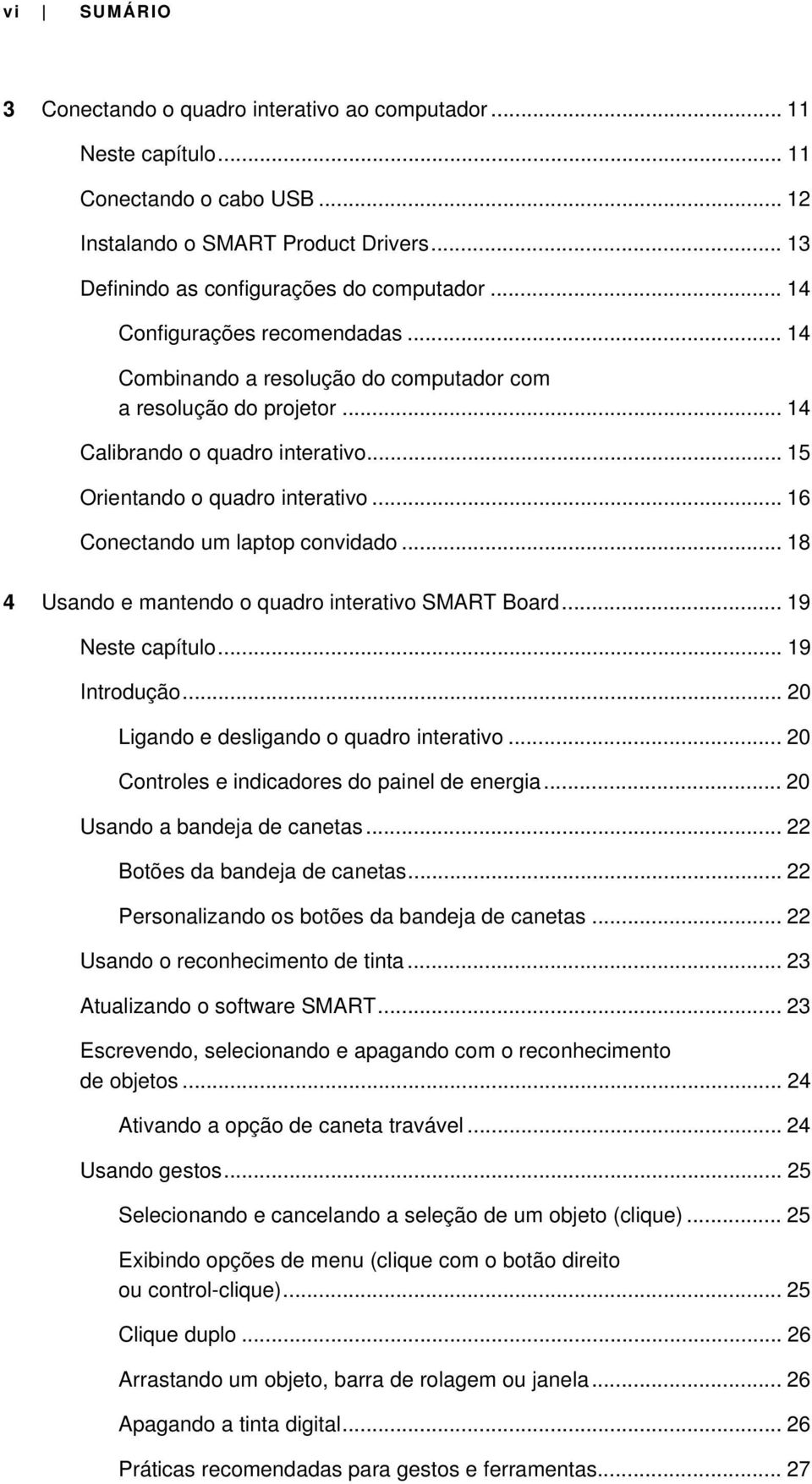 .. 16 Conectando um laptop convidado... 18 4 Usando e mantendo o quadro interativo SMART Board... 19 Neste capítulo... 19 Introdução... 20 Ligando e desligando o quadro interativo.