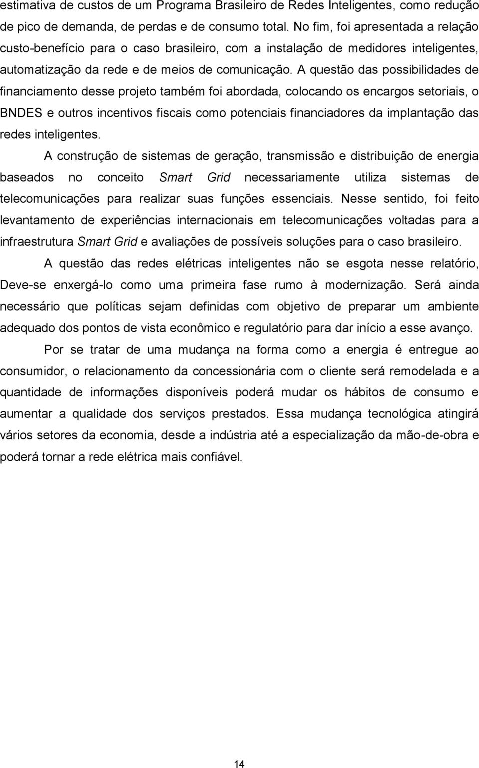 A questão das possibilidades de financiamento desse projeto também foi abordada, colocando os encargos setoriais, o BNDES e outros incentivos fiscais como potenciais financiadores da implantação das