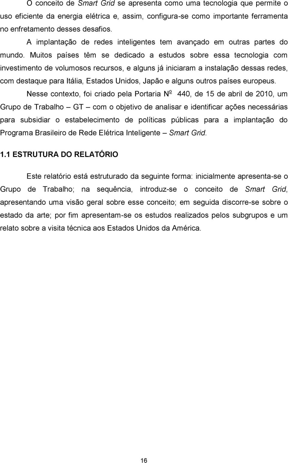 Muitos países têm se dedicado a estudos sobre essa tecnologia com investimento de volumosos recursos, e alguns já iniciaram a instalação dessas redes, com destaque para Itália, Estados Unidos, Japão