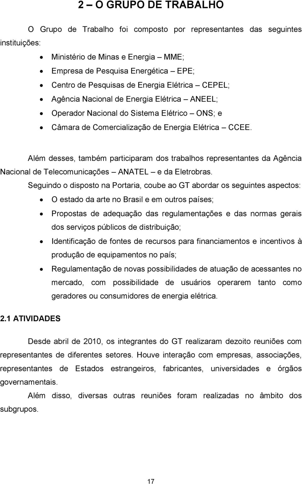 Além desses, também participaram dos trabalhos representantes da Agência Nacional de Telecomunicações ANATEL e da Eletrobras.