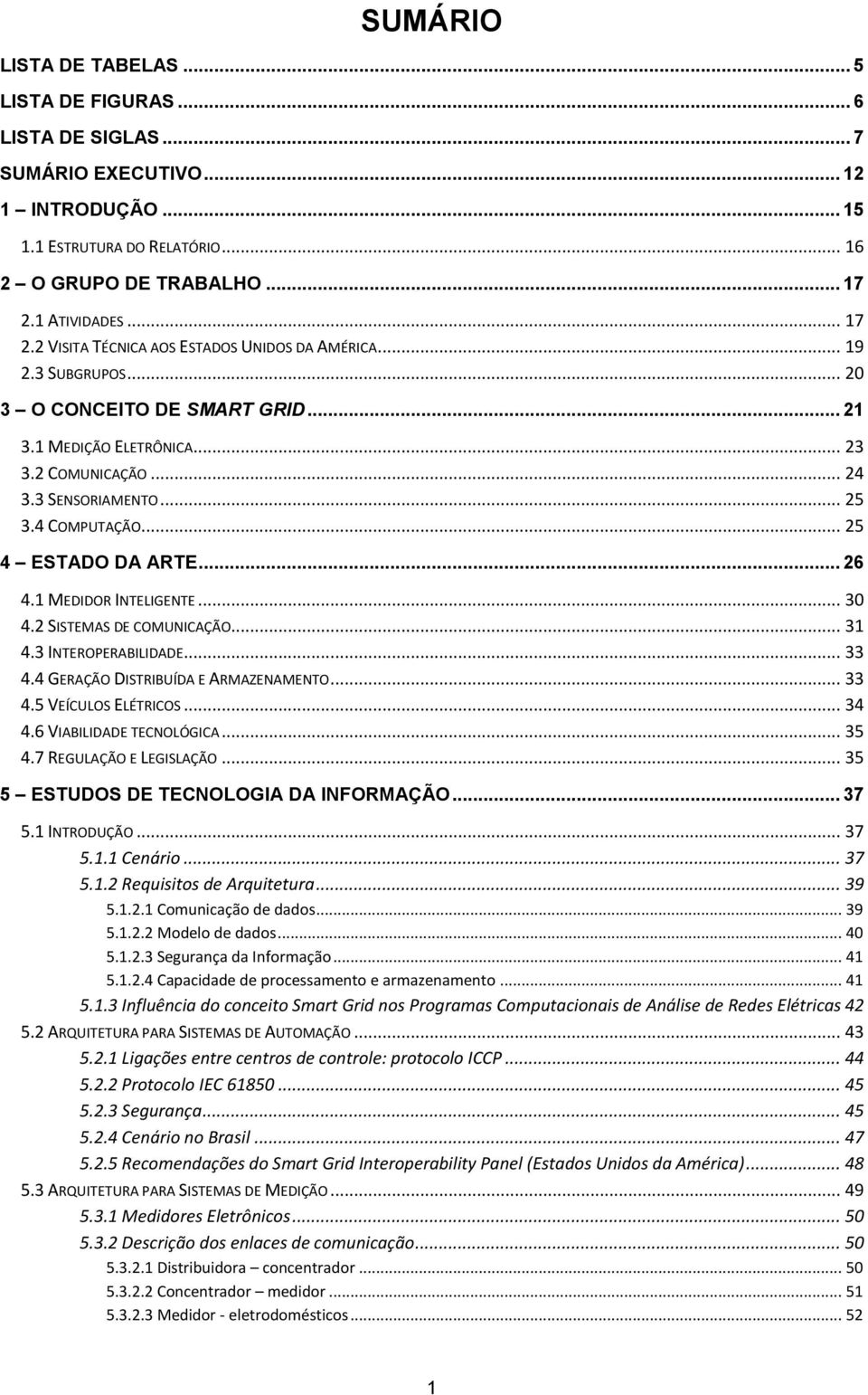 .. 25 3.4 COMPUTAÇÃO... 25 4 ESTADO DA ARTE... 26 4.1 MEDIDOR INTELIGENTE... 30 4.2 SISTEMAS DE COMUNICAÇÃO... 31 4.3 INTEROPERABILIDADE... 33 4.4 GERAÇÃO DISTRIBUÍDA E ARMAZENAMENTO... 33 4.5 VEÍCULOS ELÉTRICOS.