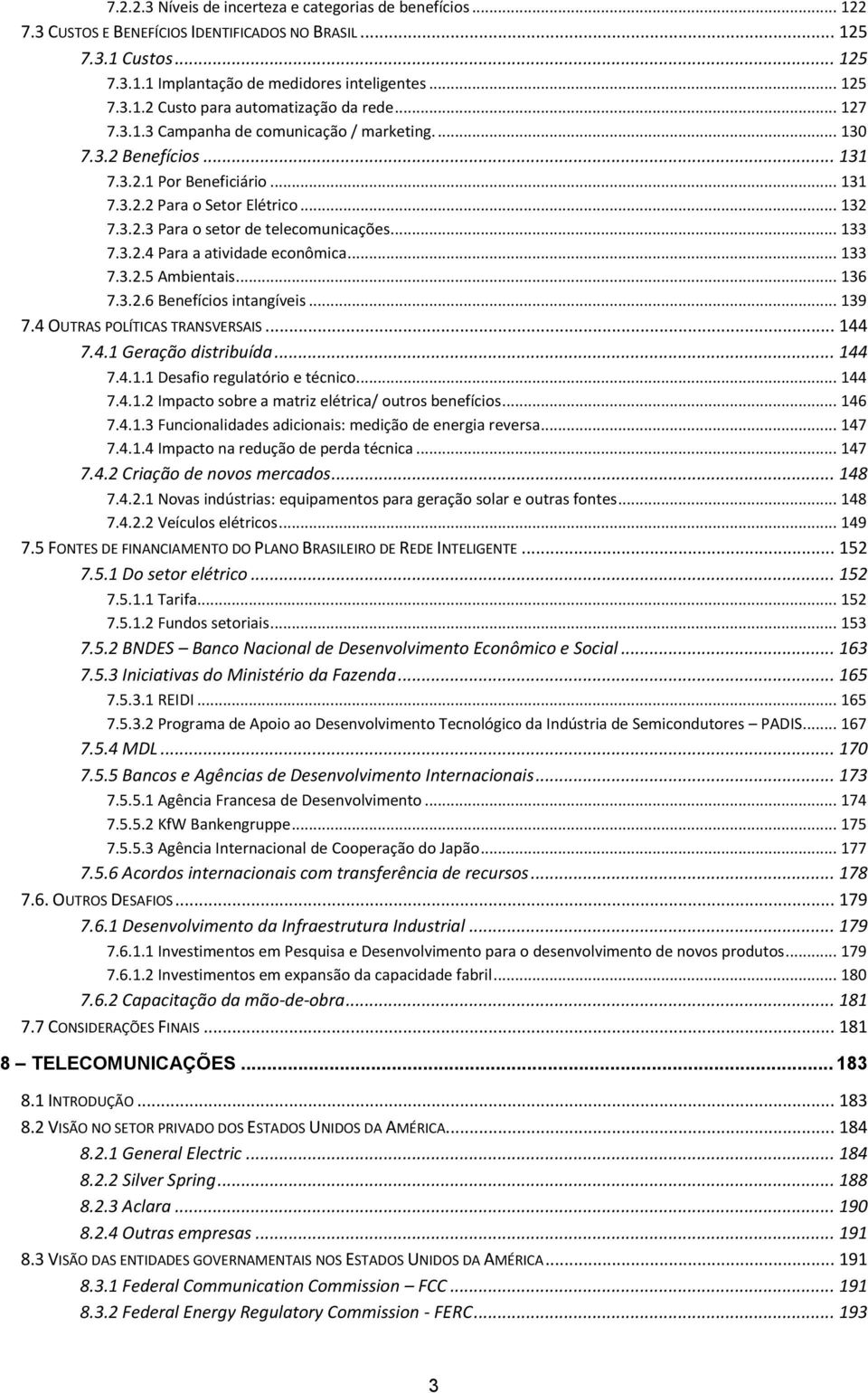 3.2.4 Para a atividade econômica... 133 7.3.2.5 Ambientais... 136 7.3.2.6 Benefícios intangíveis... 139 7.4 OUTRAS POLÍTICAS TRANSVERSAIS... 144 7.4.1 Geração distribuída... 144 7.4.1.1 Desafio regulatório e técnico.